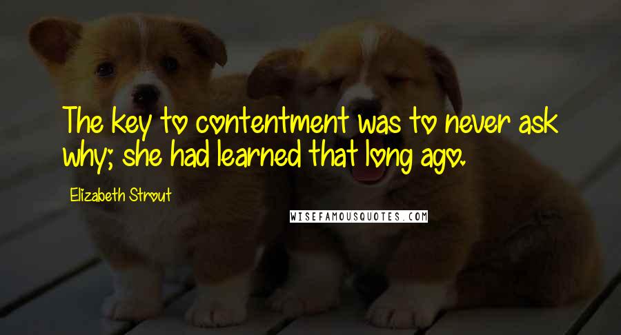 Elizabeth Strout quotes: The key to contentment was to never ask why; she had learned that long ago.