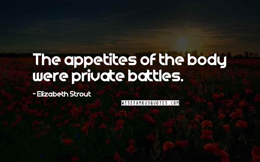 Elizabeth Strout quotes: The appetites of the body were private battles.