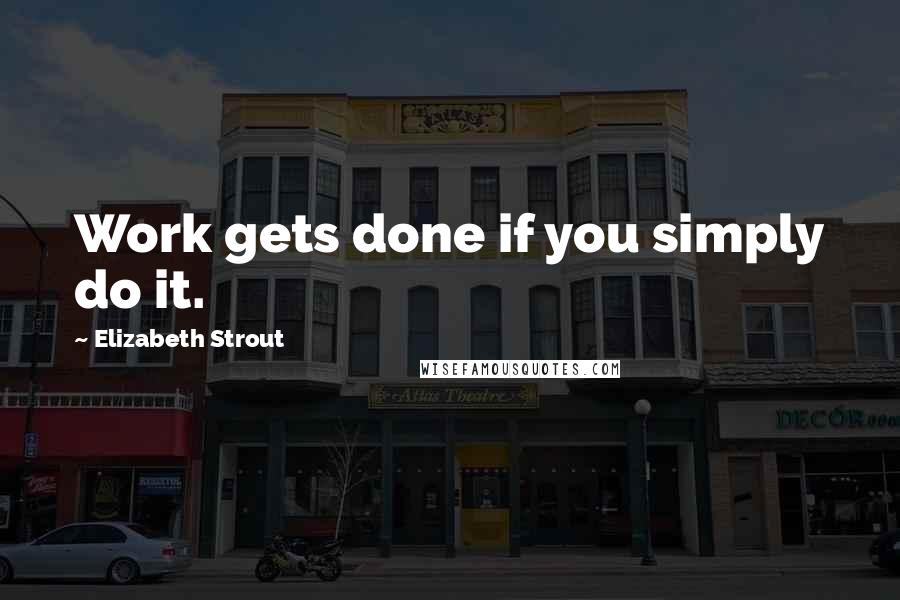 Elizabeth Strout quotes: Work gets done if you simply do it.