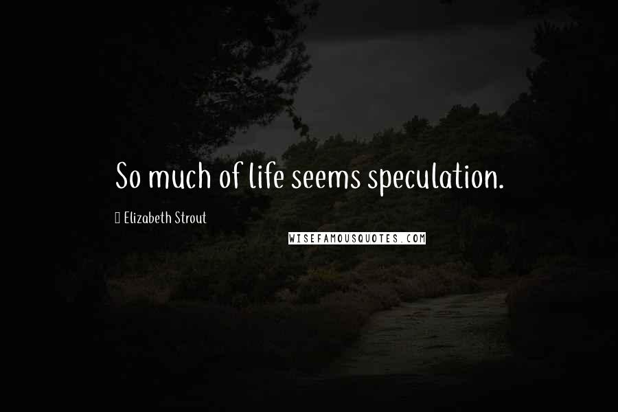 Elizabeth Strout quotes: So much of life seems speculation.