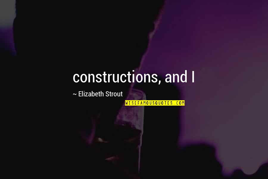 Elizabeth Strout Quotes By Elizabeth Strout: constructions, and I