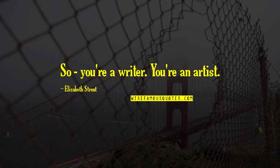 Elizabeth Strout Quotes By Elizabeth Strout: So - you're a writer. You're an artist.