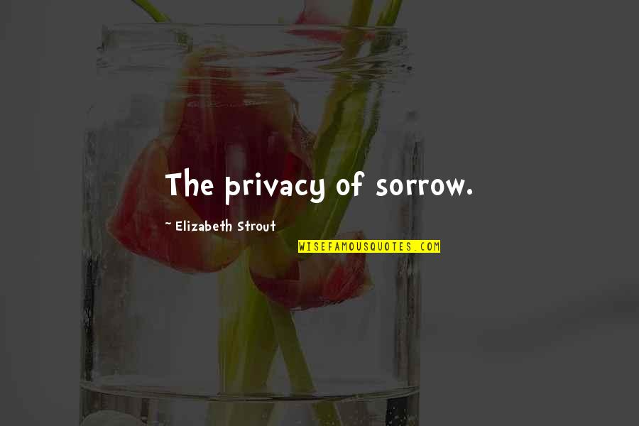 Elizabeth Strout Quotes By Elizabeth Strout: The privacy of sorrow.