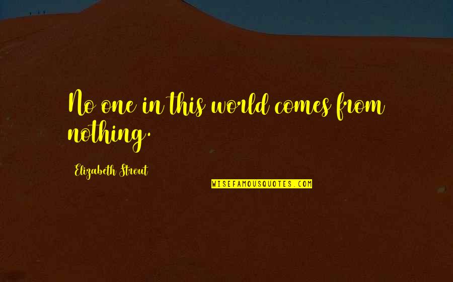 Elizabeth Strout Quotes By Elizabeth Strout: No one in this world comes from nothing.