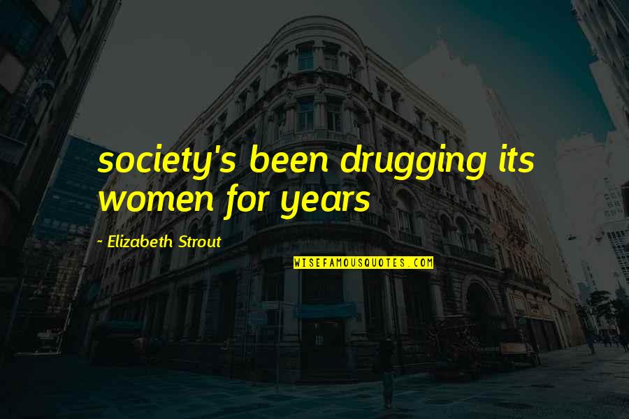 Elizabeth Strout Quotes By Elizabeth Strout: society's been drugging its women for years