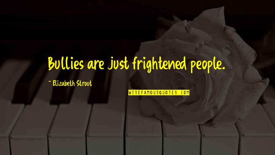 Elizabeth Strout Quotes By Elizabeth Strout: Bullies are just frightened people.