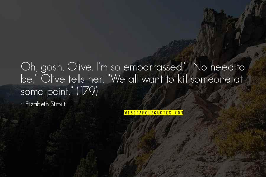 Elizabeth Strout Quotes By Elizabeth Strout: Oh, gosh, Olive. I'm so embarrassed." "No need