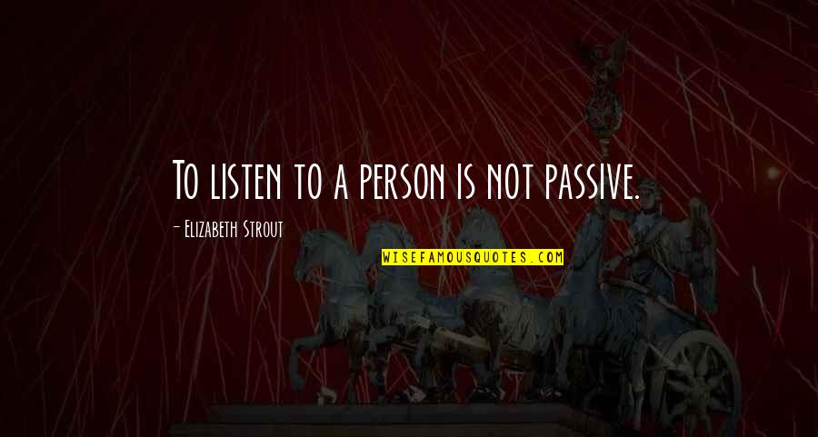 Elizabeth Strout Quotes By Elizabeth Strout: To listen to a person is not passive.