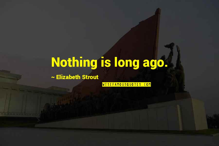Elizabeth Strout Quotes By Elizabeth Strout: Nothing is long ago.