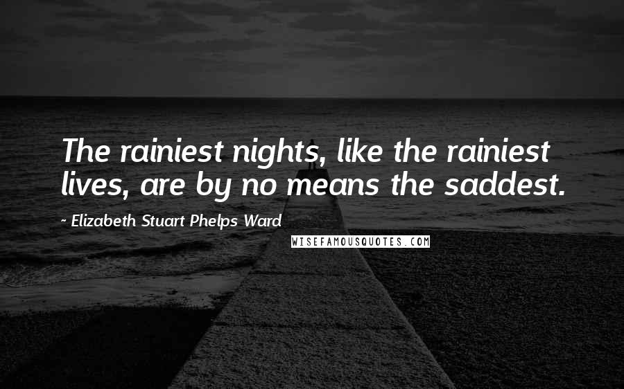 Elizabeth Stuart Phelps Ward quotes: The rainiest nights, like the rainiest lives, are by no means the saddest.