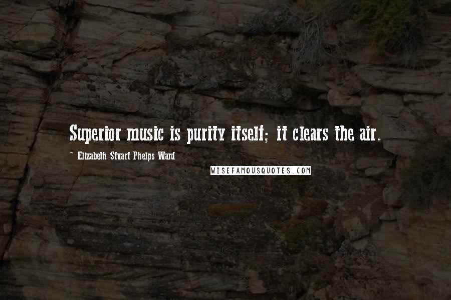 Elizabeth Stuart Phelps Ward quotes: Superior music is purity itself; it clears the air.