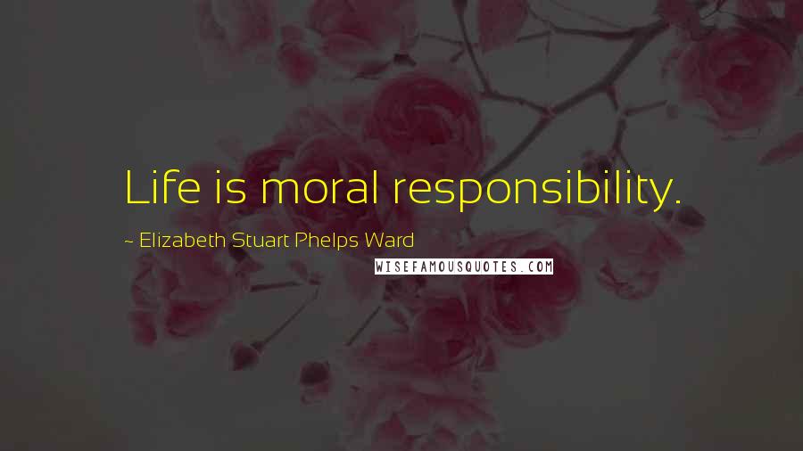 Elizabeth Stuart Phelps Ward quotes: Life is moral responsibility.