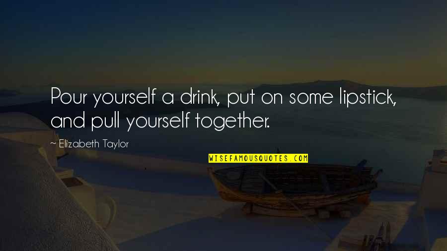 Elizabeth Taylor Lipstick Quotes By Elizabeth Taylor: Pour yourself a drink, put on some lipstick,