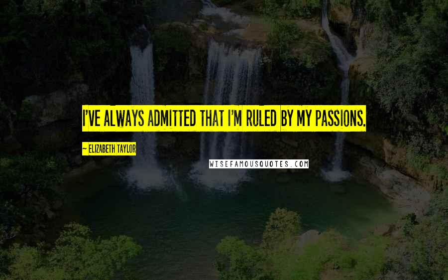 Elizabeth Taylor quotes: I've always admitted that I'm ruled by my passions.