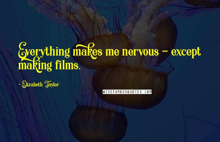 Elizabeth Taylor quotes: Everything makes me nervous - except making films.