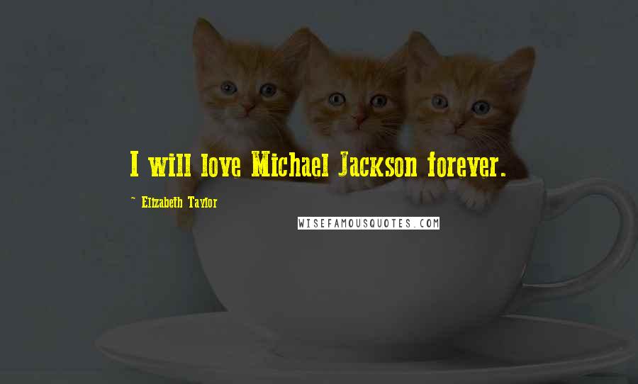 Elizabeth Taylor quotes: I will love Michael Jackson forever.