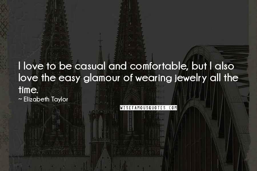 Elizabeth Taylor quotes: I love to be casual and comfortable, but I also love the easy glamour of wearing jewelry all the time.