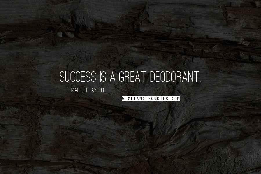 Elizabeth Taylor quotes: Success is a great deodorant.