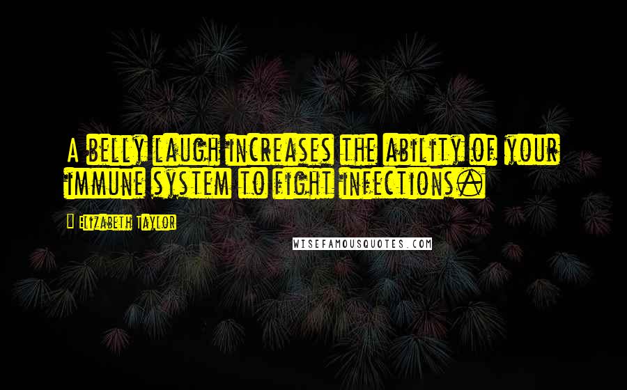 Elizabeth Taylor quotes: A belly laugh increases the ability of your immune system to fight infections.