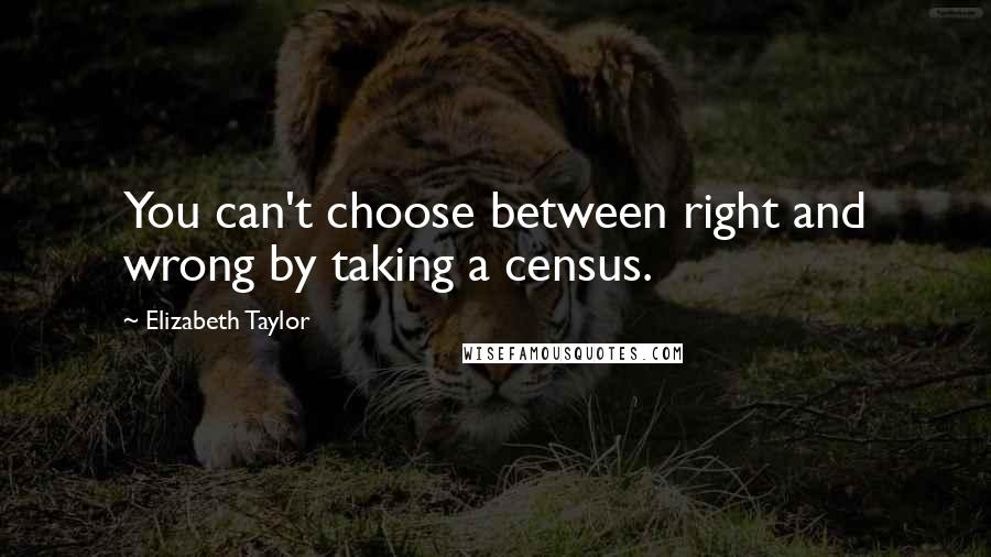 Elizabeth Taylor quotes: You can't choose between right and wrong by taking a census.