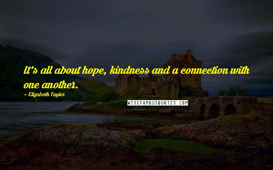 Elizabeth Taylor quotes: It's all about hope, kindness and a connection with one another.