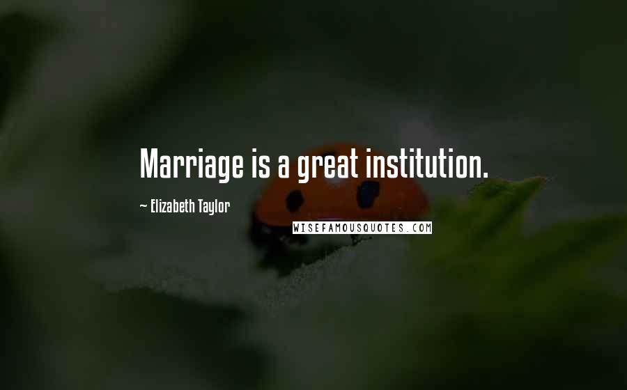 Elizabeth Taylor quotes: Marriage is a great institution.