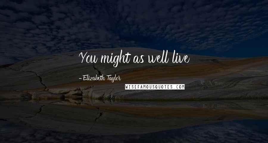 Elizabeth Taylor quotes: You might as well live