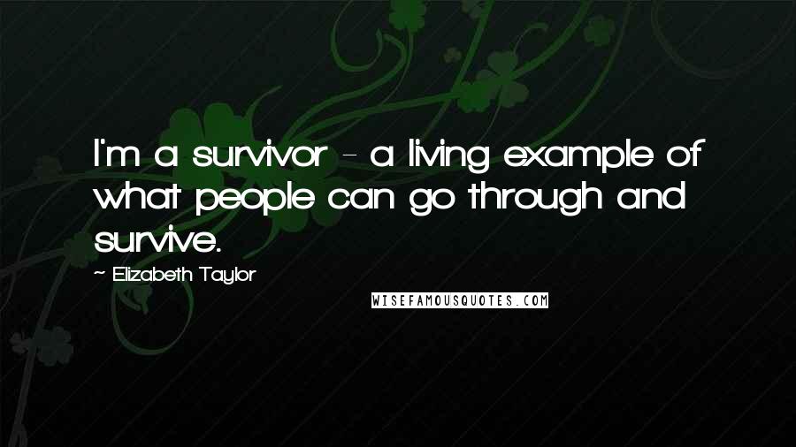 Elizabeth Taylor quotes: I'm a survivor - a living example of what people can go through and survive.