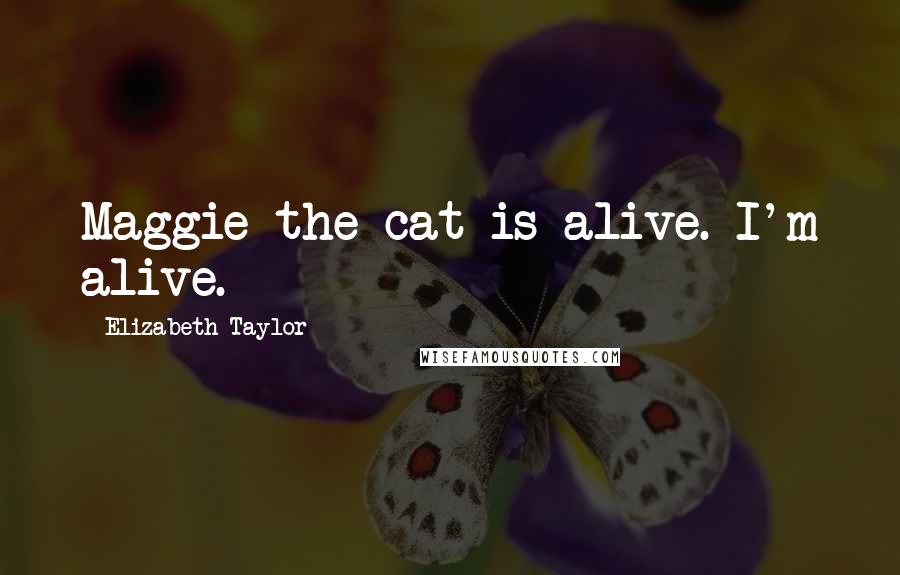 Elizabeth Taylor quotes: Maggie the cat is alive. I'm alive.