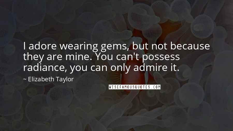 Elizabeth Taylor quotes: I adore wearing gems, but not because they are mine. You can't possess radiance, you can only admire it.