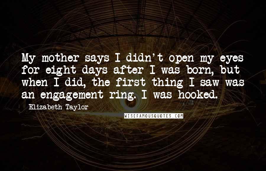 Elizabeth Taylor quotes: My mother says I didn't open my eyes for eight days after I was born, but when I did, the first thing I saw was an engagement ring. I was