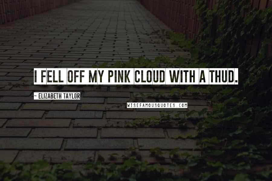 Elizabeth Taylor quotes: I fell off my pink cloud with a thud.