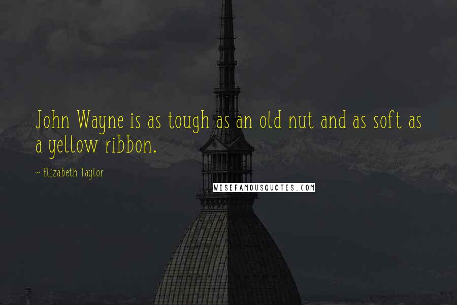 Elizabeth Taylor quotes: John Wayne is as tough as an old nut and as soft as a yellow ribbon.