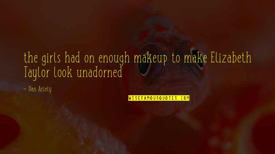 Elizabeth Taylor Quotes By Dan Ariely: the girls had on enough makeup to make