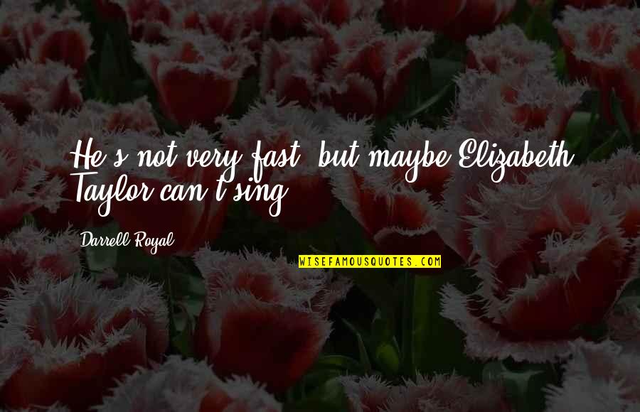 Elizabeth Taylor Quotes By Darrell Royal: He's not very fast, but maybe Elizabeth Taylor