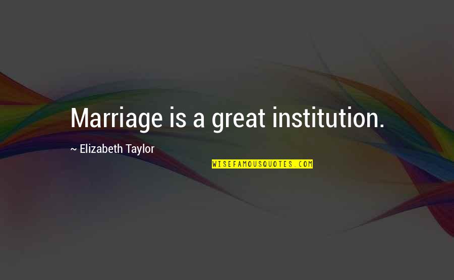 Elizabeth Taylor Quotes By Elizabeth Taylor: Marriage is a great institution.