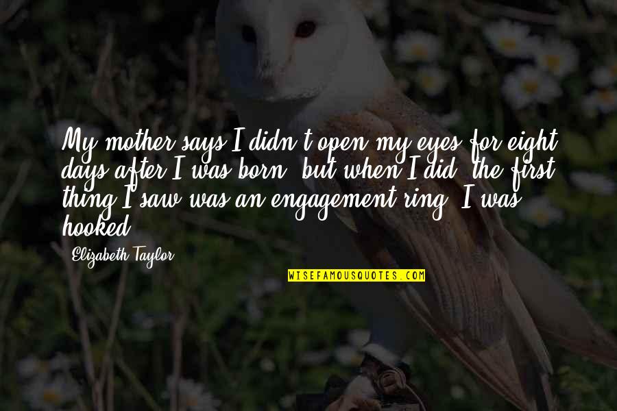 Elizabeth Taylor Quotes By Elizabeth Taylor: My mother says I didn't open my eyes