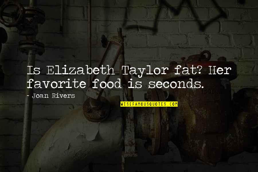 Elizabeth Taylor Quotes By Joan Rivers: Is Elizabeth Taylor fat? Her favorite food is