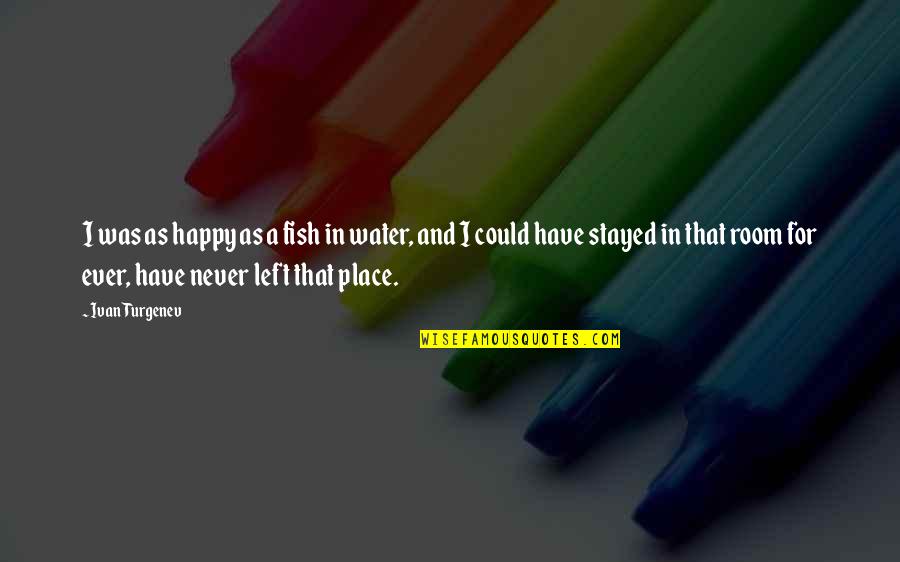 Elizabeth Taylors Quotes By Ivan Turgenev: I was as happy as a fish in Elizabeth Taylors Quotes By Ivan Turgenev: I was as happy as a fish in