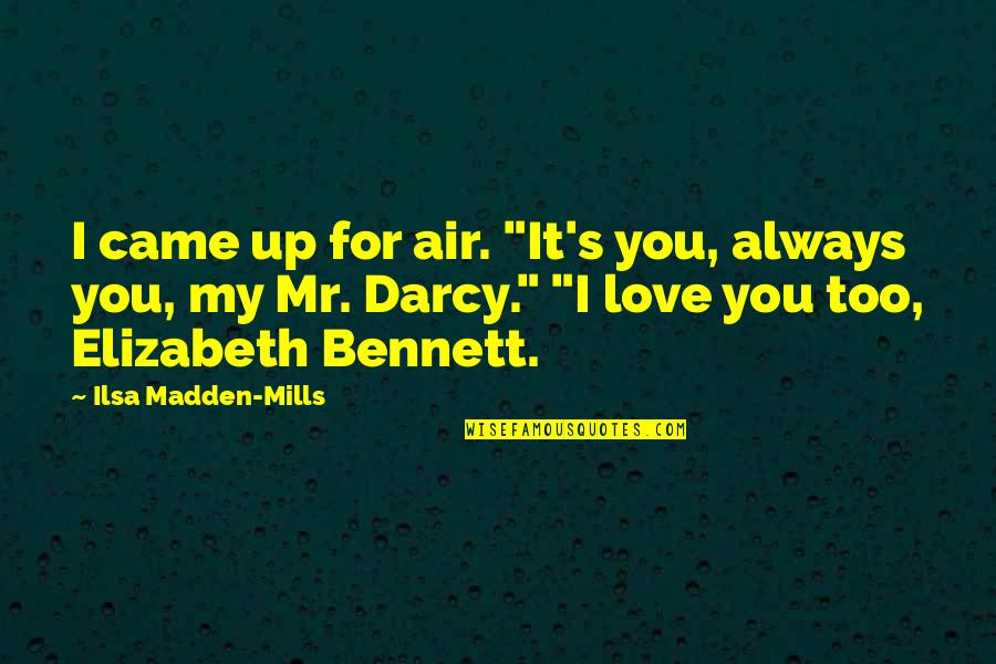 Elizabeth To Mr Darcy Quotes By Ilsa Madden-Mills: I came up for air. "It's you, always Elizabeth To Mr Darcy Quotes By Ilsa Madden-Mills: I came up for air. "It's you, always