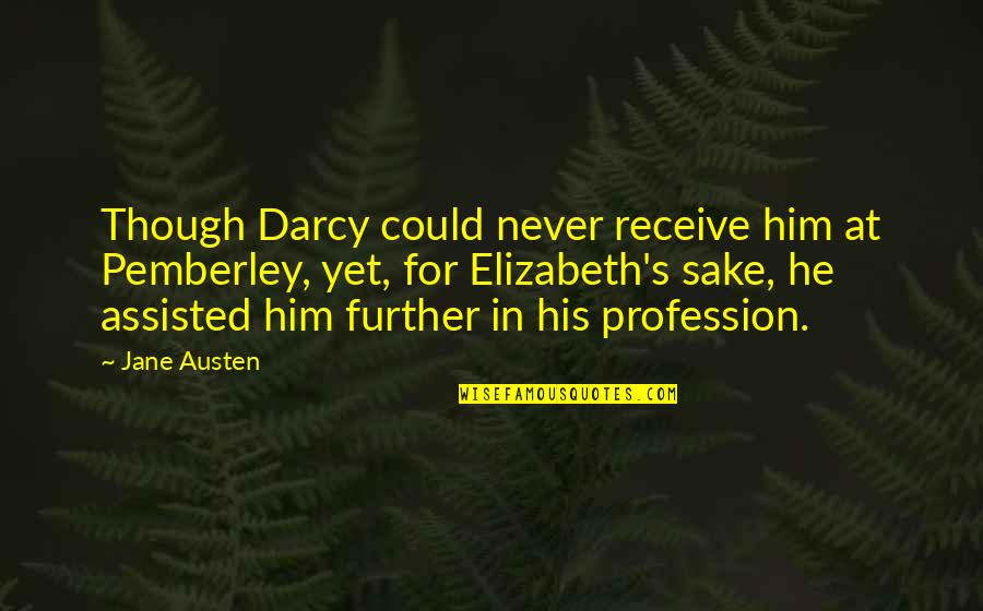 Elizabeth To Mr Darcy Quotes By Jane Austen: Though Darcy could never receive him at Pemberley, Elizabeth To Mr Darcy Quotes By Jane Austen: Though Darcy could never receive him at Pemberley,