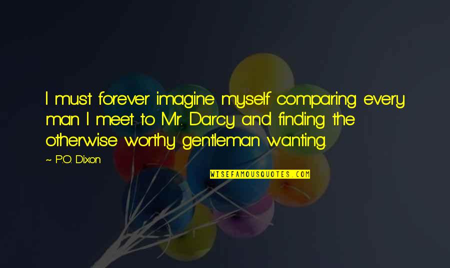 Elizabeth To Mr Darcy Quotes By P.O. Dixon: I must forever imagine myself comparing every man Elizabeth To Mr Darcy Quotes By P.O. Dixon: I must forever imagine myself comparing every man