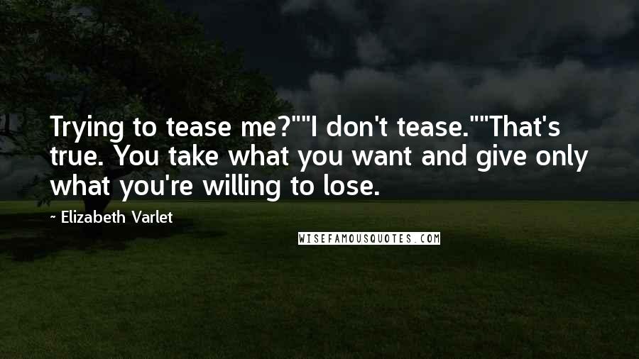Elizabeth Varlet quotes: Trying to tease me?""I don't tease.""That's true. You take what you want and give only what you're willing to lose.