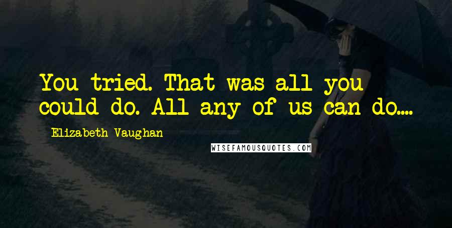 Elizabeth Vaughan quotes: You tried. That was all you could do. All any of us can do....