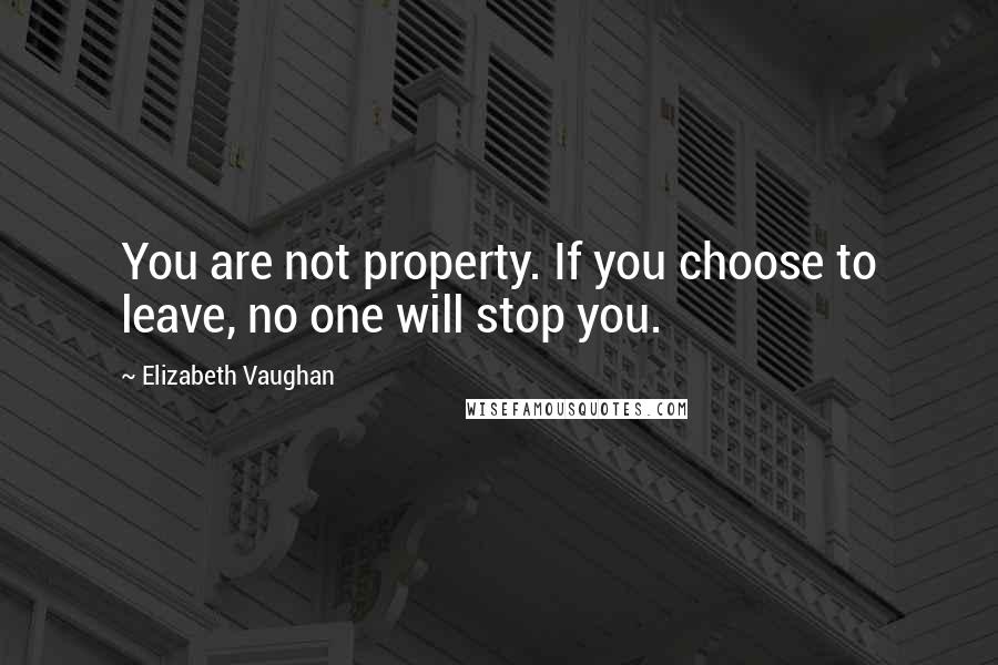 Elizabeth Vaughan quotes: You are not property. If you choose to leave, no one will stop you.