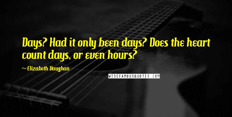 Elizabeth Vaughan quotes: Days? Had it only been days? Does the heart count days, or even hours?