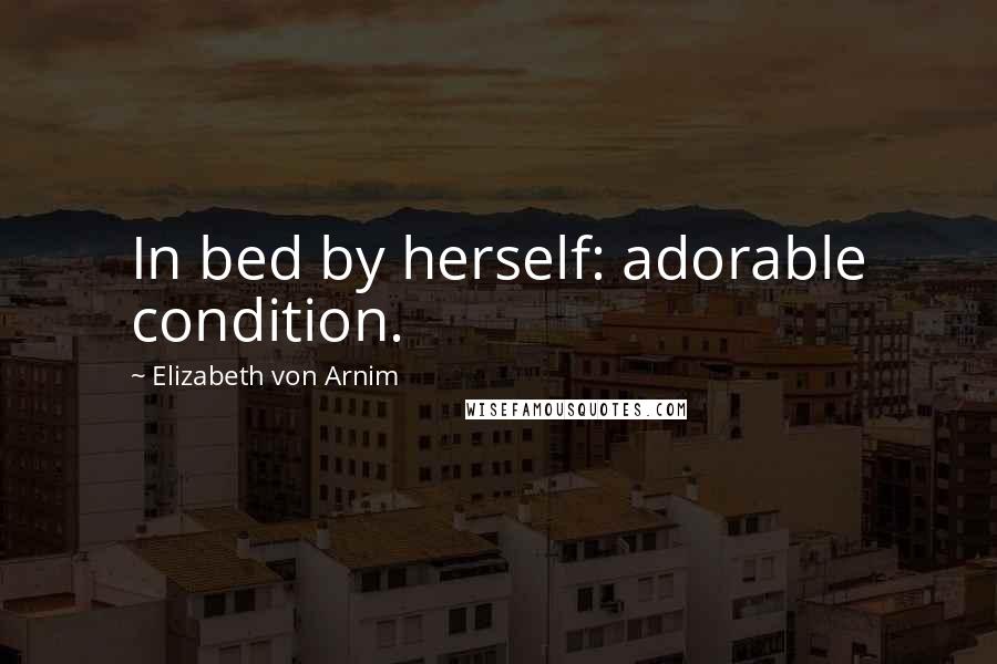 Elizabeth Von Arnim quotes: In bed by herself: adorable condition.