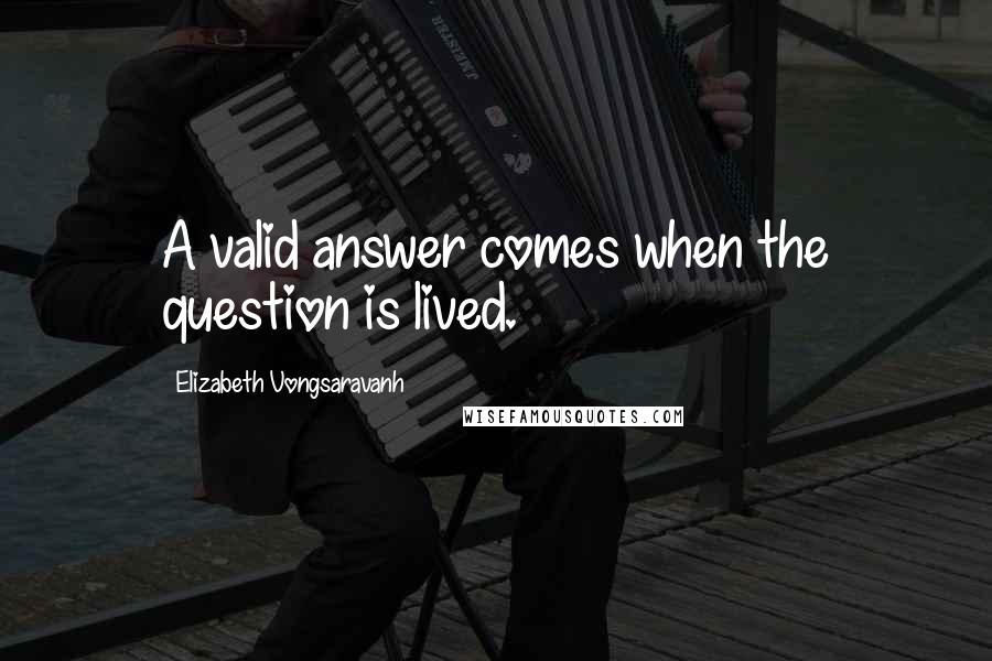 Elizabeth Vongsaravanh quotes: A valid answer comes when the question is lived.