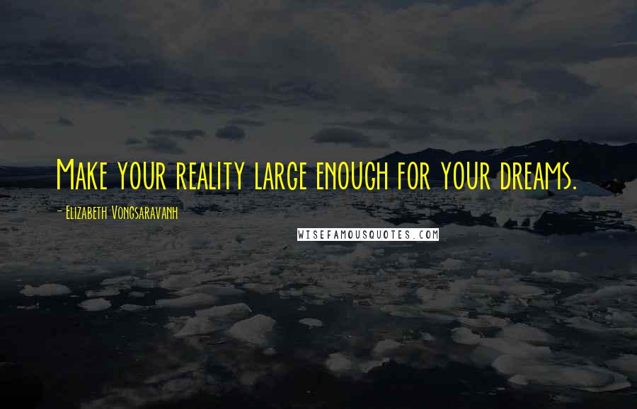 Elizabeth Vongsaravanh quotes: Make your reality large enough for your dreams.