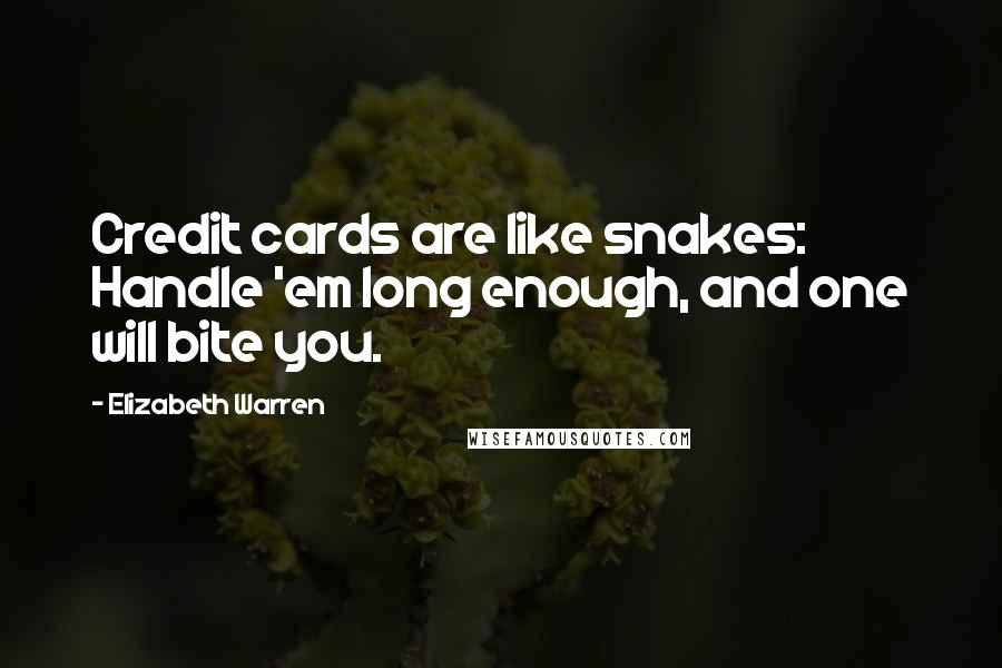 Elizabeth Warren quotes: Credit cards are like snakes: Handle 'em long enough, and one will bite you.
